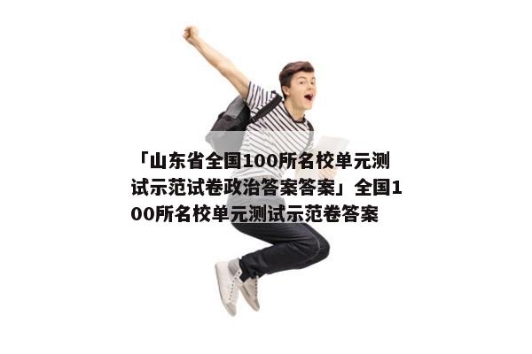 「山东省全国100所名校单元测试示范试卷政治答案答案」全国100所名校单元测试示范卷答案