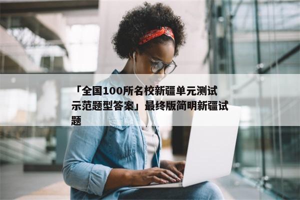 「全国100所名校新疆单元测试示范题型答案」最终版简明新疆试题