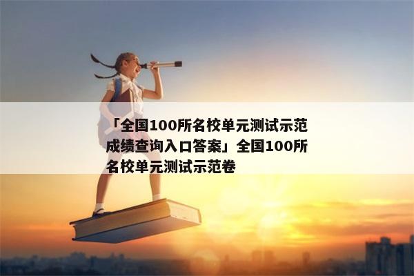 「全国100所名校单元测试示范成绩查询入口答案」全国100所名校单元测试示范卷