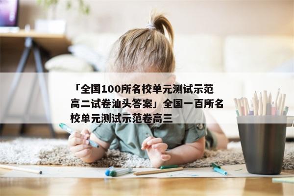 「全国100所名校单元测试示范高二试卷汕头答案」全国一百所名校单元测试示范卷高三