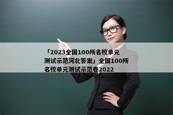 「2023全国100所名校单元测试示范河北答案」全国100所名校单元测试示范卷2022