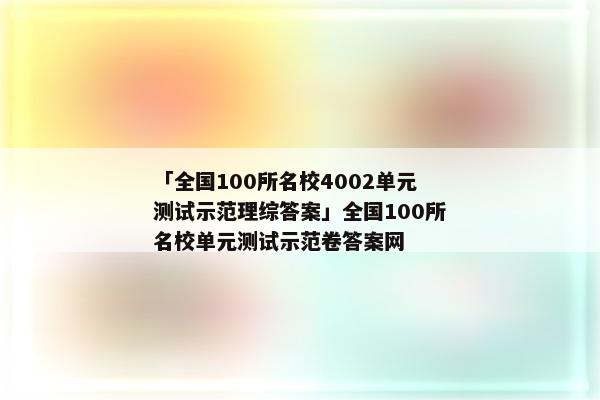 「全国100所名校4002单元测试示范理综答案」全国100所名校单元测试示范卷答案网
