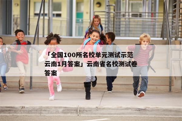 「全国100所名校单元测试示范云南1月答案」云南省名校测试卷答案