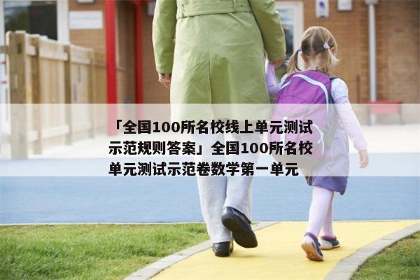「全国100所名校线上单元测试示范规则答案」全国100所名校单元测试示范卷数学第一单元