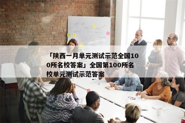 「陕西一月单元测试示范全国100所名校答案」全国第100所名校单元测试示范答案
