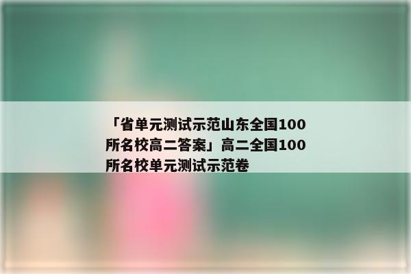 「省单元测试示范山东全国100所名校高二答案」高二全国100所名校单元测试示范卷
