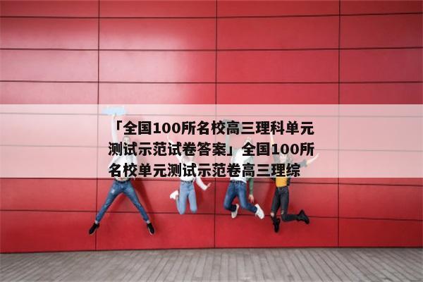 「全国100所名校高三理科单元测试示范试卷答案」全国100所名校单元测试示范卷高三理综