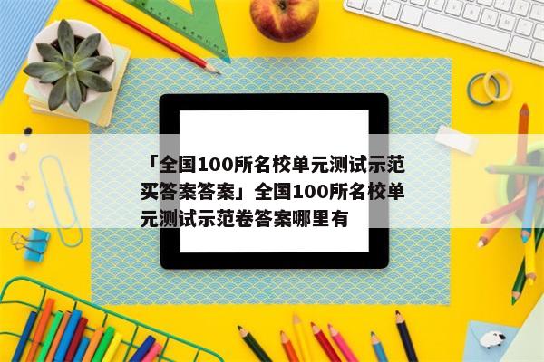 「全国100所名校单元测试示范买答案答案」全国100所名校单元测试示范卷答案哪里有
