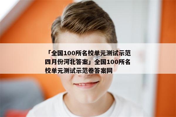 「全国100所名校单元测试示范四月份河北答案」全国100所名校单元测试示范卷答案网