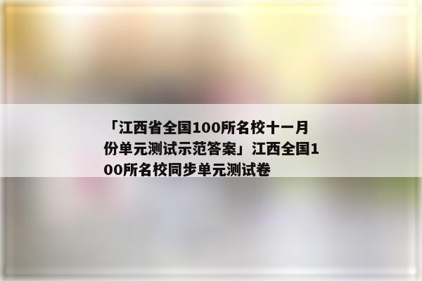 「江西省全国100所名校十一月份单元测试示范答案」江西全国100所名校同步单元测试卷