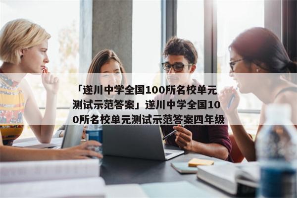 「遂川中学全国100所名校单元测试示范答案」遂川中学全国100所名校单元测试示范答案四年级