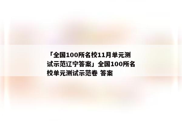 「全国100所名校11月单元测试示范辽宁答案」全国100所名校单元测试示范卷 答案