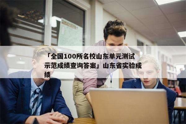「全国100所名校山东单元测试示范成绩查询答案」山东省实验成绩