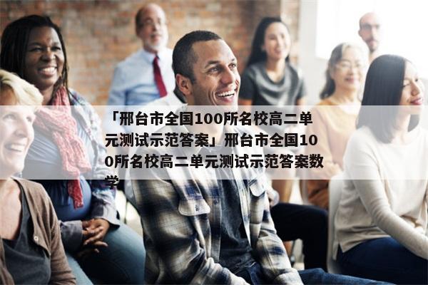 「邢台市全国100所名校高二单元测试示范答案」邢台市全国100所名校高二单元测试示范答案数学