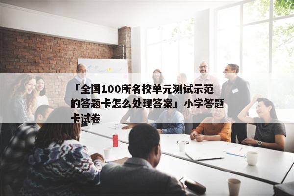 「全国100所名校单元测试示范的答题卡怎么处理答案」小学答题卡试卷