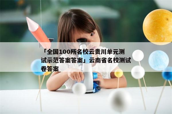 「全国100所名校云贵川单元测试示范答案答案」云南省名校测试卷答案