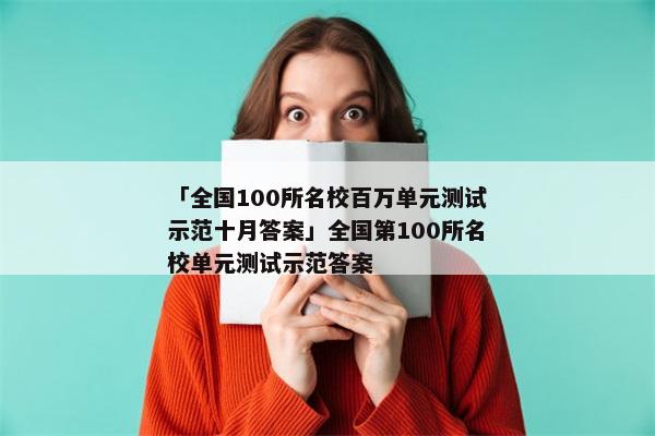 「全国100所名校百万单元测试示范十月答案」全国第100所名校单元测试示范答案
