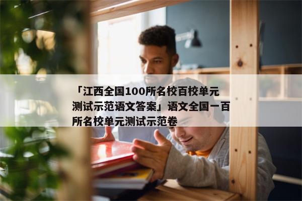 「江西全国100所名校百校单元测试示范语文答案」语文全国一百所名校单元测试示范卷