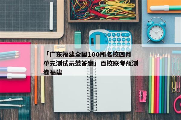 「广东福建全国100所名校四月单元测试示范答案」百校联考预测卷福建