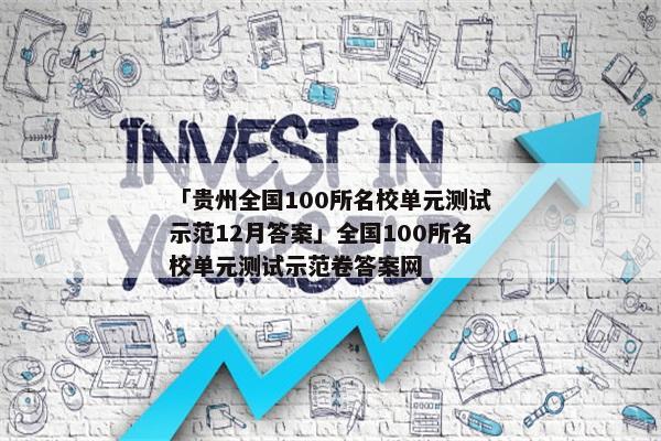 「贵州全国100所名校单元测试示范12月答案」全国100所名校单元测试示范卷答案网