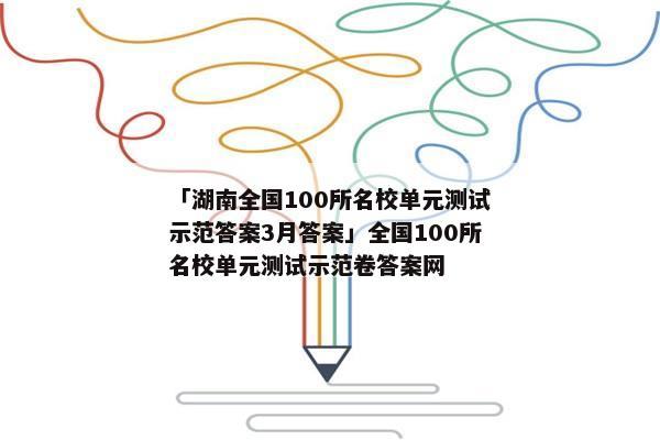 「湖南全国100所名校单元测试示范答案3月答案」全国100所名校单元测试示范卷答案网