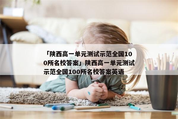「陕西高一单元测试示范全国100所名校答案」陕西高一单元测试示范全国100所名校答案英语