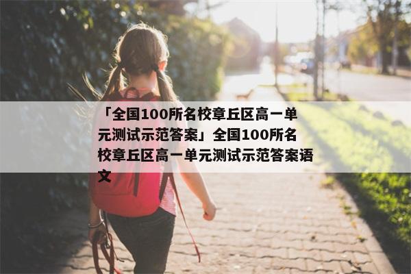 「全国100所名校章丘区高一单元测试示范答案」全国100所名校章丘区高一单元测试示范答案语文