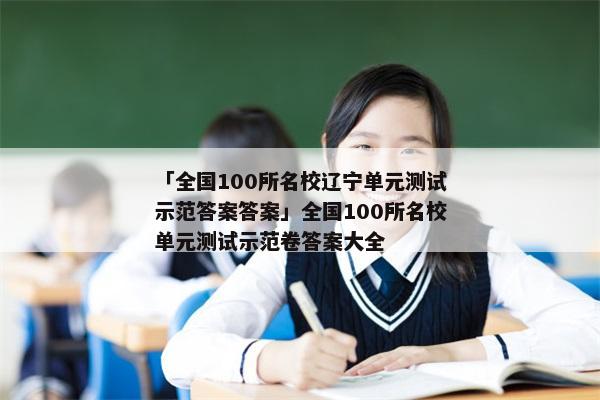 「全国100所名校辽宁单元测试示范答案答案」全国100所名校单元测试示范卷答案大全