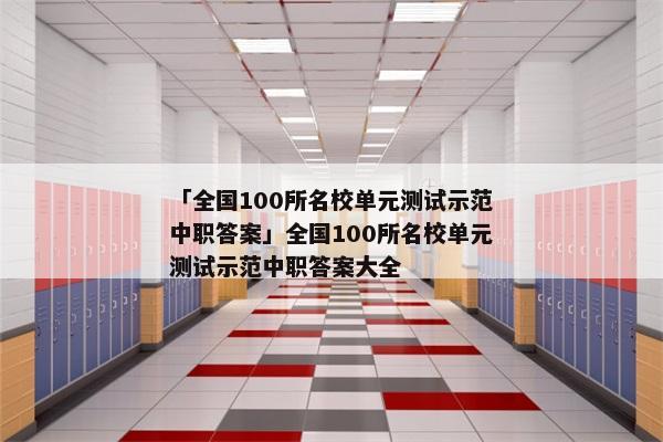 「全国100所名校单元测试示范中职答案」全国100所名校单元测试示范中职答案大全