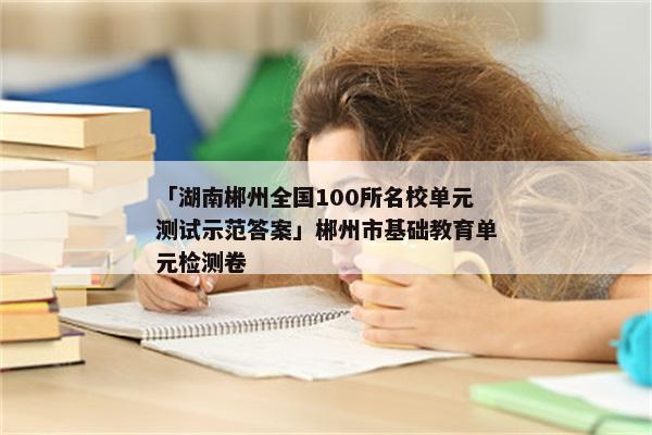 「湖南郴州全国100所名校单元测试示范答案」郴州市基础教育单元检测卷