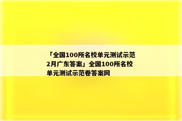 「全国100所名校单元测试示范2月广东答案」全国100所名校单元测试示范卷答案网