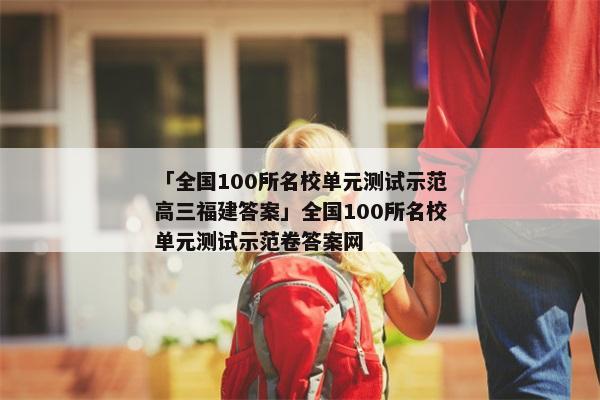 「全国100所名校单元测试示范高三福建答案」全国100所名校单元测试示范卷答案网