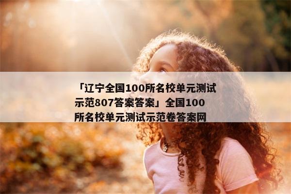 「辽宁全国100所名校单元测试示范807答案答案」全国100所名校单元测试示范卷答案网