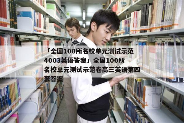 「全国100所名校单元测试示范4003英语答案」全国100所名校单元测试示范卷高三英语第四套答案