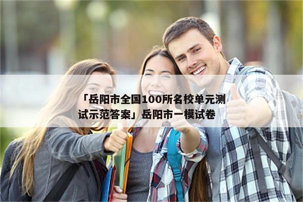 「岳阳市全国100所名校单元测试示范答案」岳阳市一模试卷