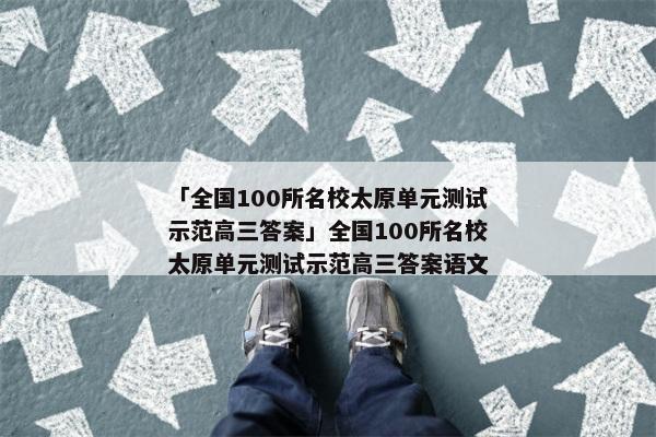「全国100所名校太原单元测试示范高三答案」全国100所名校太原单元测试示范高三答案语文