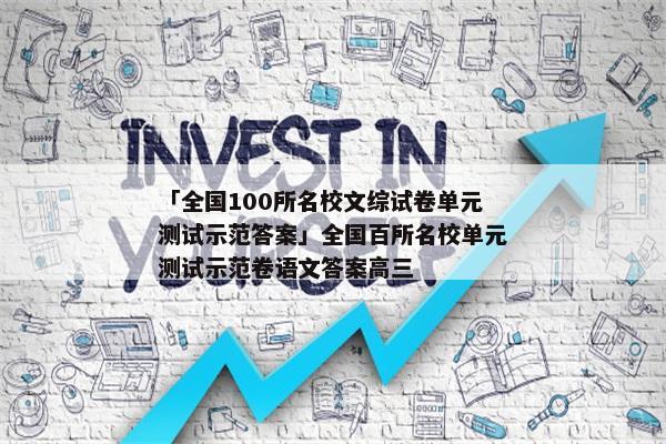 「全国100所名校文综试卷单元测试示范答案」全国百所名校单元测试示范卷语文答案高三