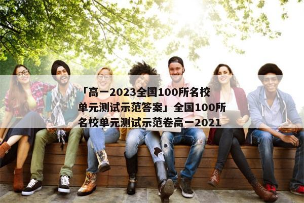 「高一2023全国100所名校单元测试示范答案」全国100所名校单元测试示范卷高一2021