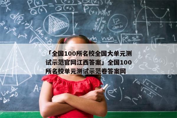 「全国100所名校全国大单元测试示范官网江西答案」全国100所名校单元测试示范卷答案网