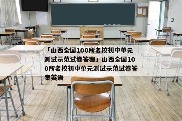 「山西全国100所名校初中单元测试示范试卷答案」山西全国100所名校初中单元测试示范试卷答案英语