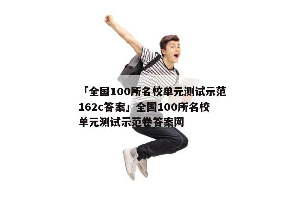 「全国100所名校单元测试示范162c答案」全国100所名校单元测试示范卷答案网