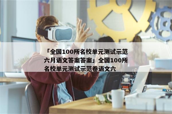 「全国100所名校单元测试示范六月语文答案答案」全国100所名校单元测试示范卷语文六