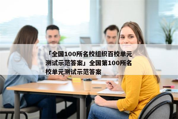 「全国100所名校组织百校单元测试示范答案」全国第100所名校单元测试示范答案