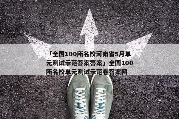 「全国100所名校河南省5月单元测试示范答案答案」全国100所名校单元测试示范卷答案网