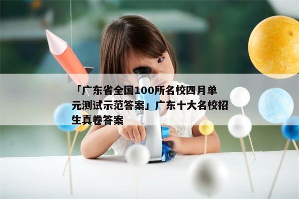 「广东省全国100所名校四月单元测试示范答案」广东十大名校招生真卷答案