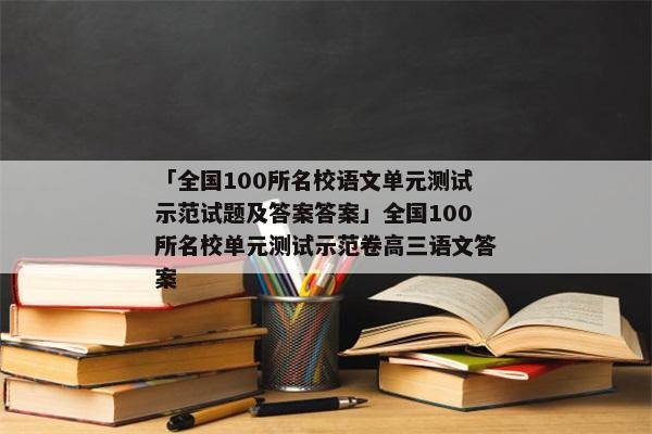 「全国100所名校语文单元测试示范试题及答案答案」全国100所名校单元测试示范卷高三语文答案