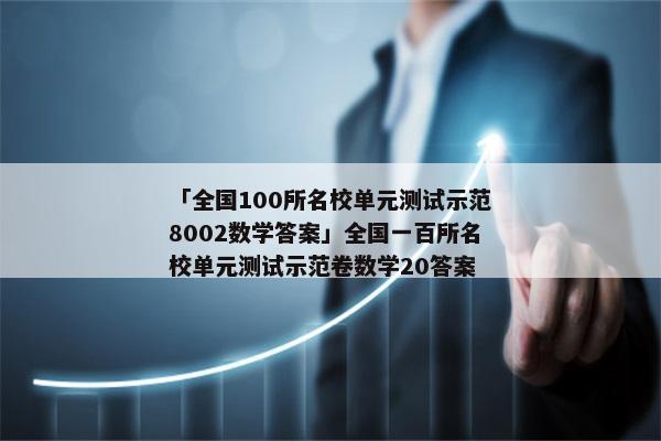「全国100所名校单元测试示范8002数学答案」全国一百所名校单元测试示范卷数学20答案