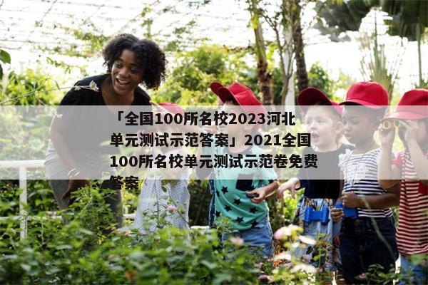 「全国100所名校2023河北单元测试示范答案」2021全国100所名校单元测试示范卷免费答案