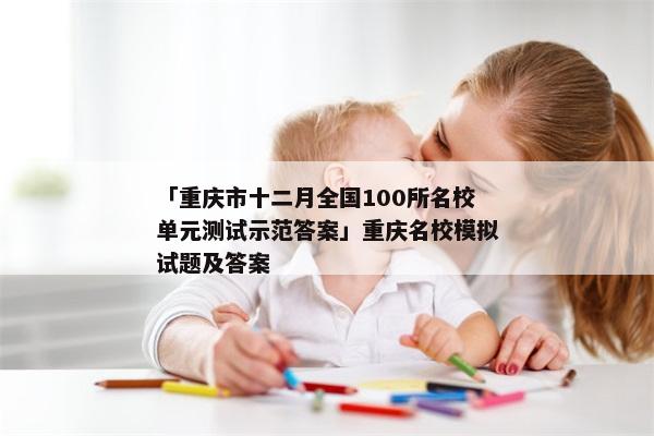 「重庆市十二月全国100所名校单元测试示范答案」重庆名校模拟试题及答案
