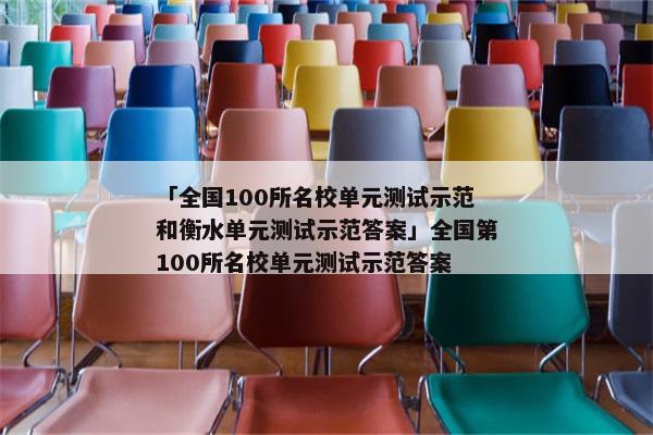 「全国100所名校单元测试示范和衡水单元测试示范答案」全国第100所名校单元测试示范答案
